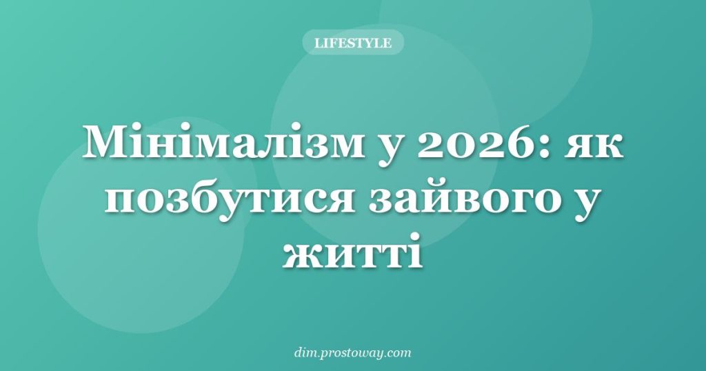 Мінімалізм у 2026: як позбутися зайвого у житті