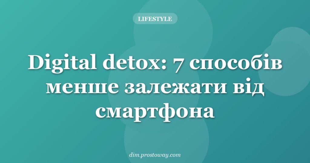 Digital detox: 7 способів менше залежати від смартфона
