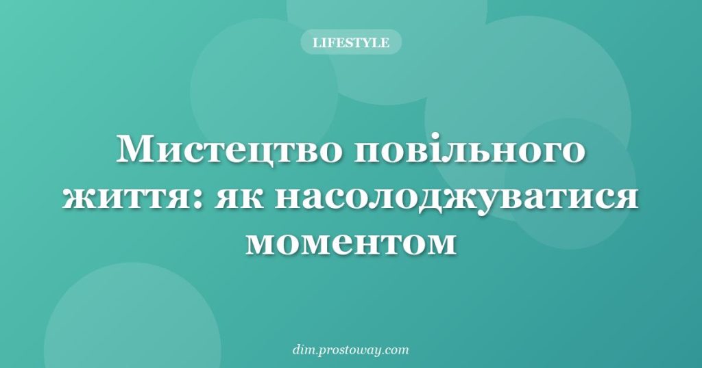 Мистецтво повільного життя: як насолоджуватися моментом