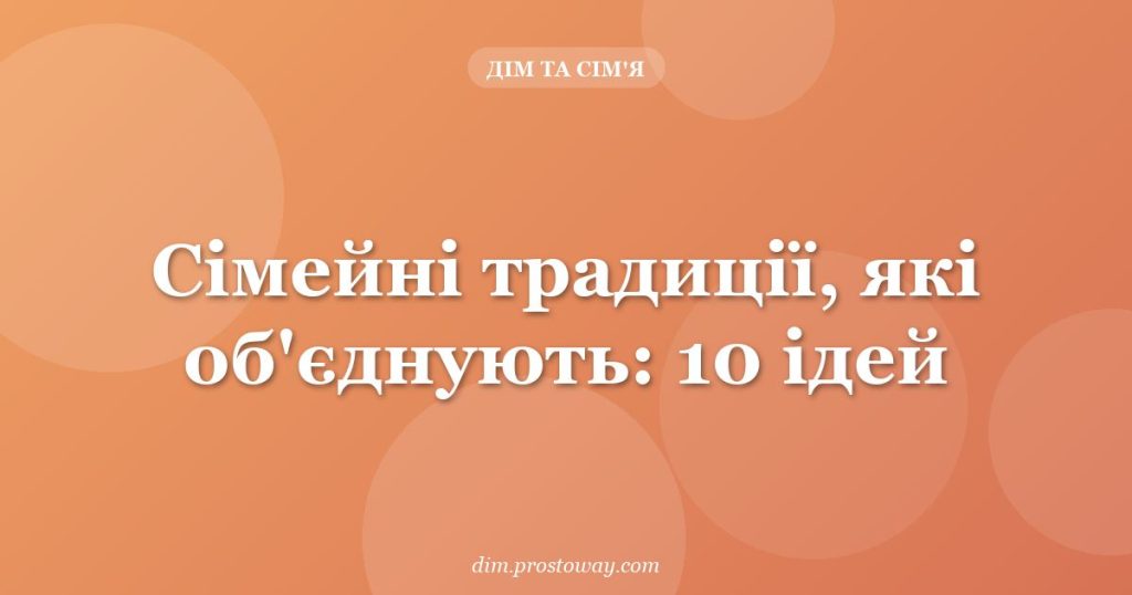 Сімейні традиції, які об'єднують: 10 ідей