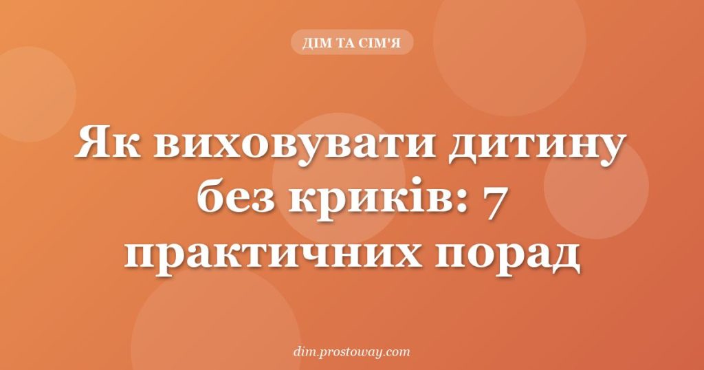 Як виховувати дитину без криків: 7 практичних порад