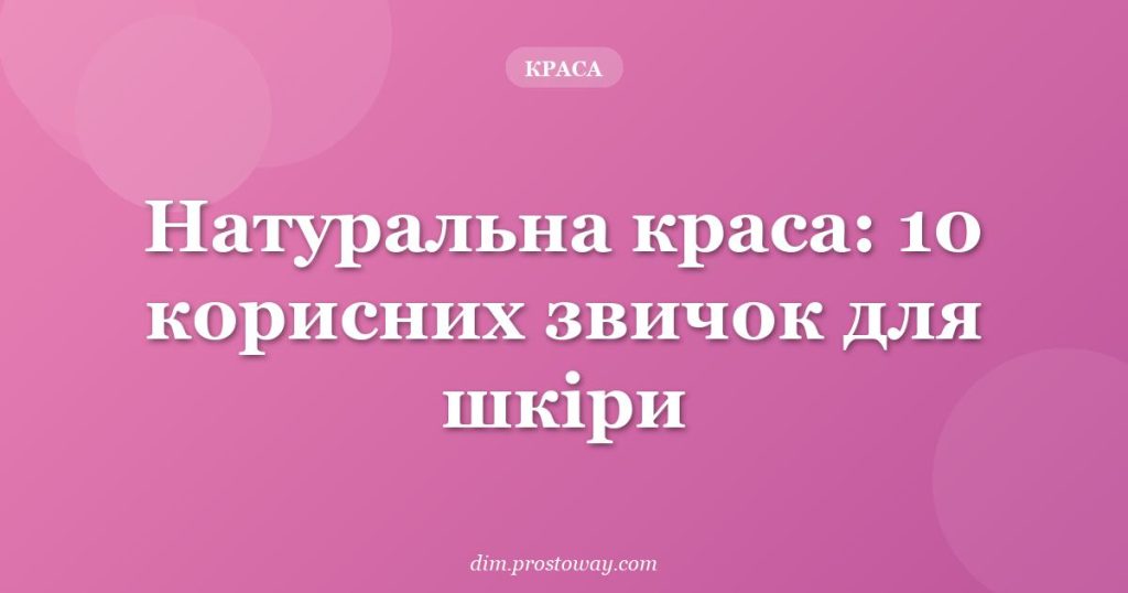 Натуральна краса: 10 корисних звичок для шкіри