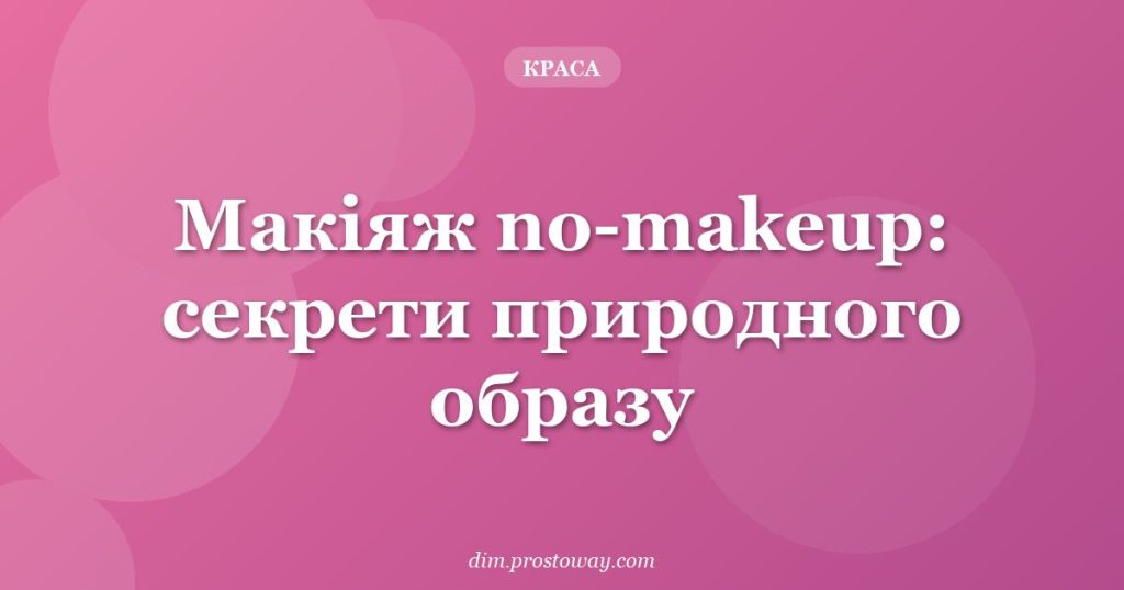 Макіяж no-makeup: секрети природного образу