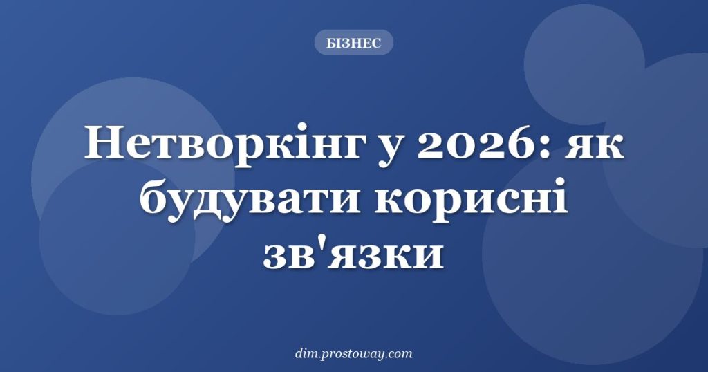 Нетворкінг у 2026: як будувати корисні зв'язки