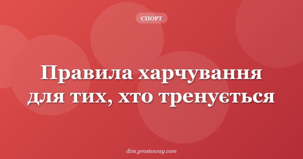 Правила харчування для тих, хто тренується