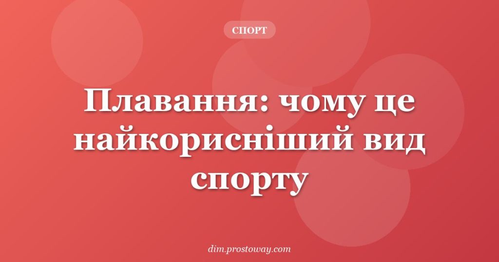 Плавання: чому це найкорисніший вид спорту