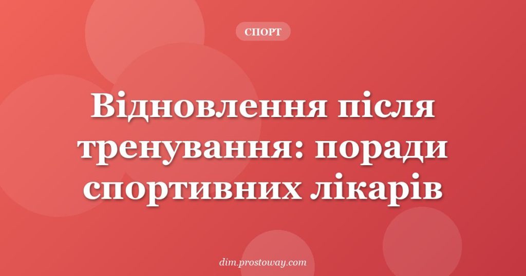 Відновлення після тренування: поради спортивних лікарів