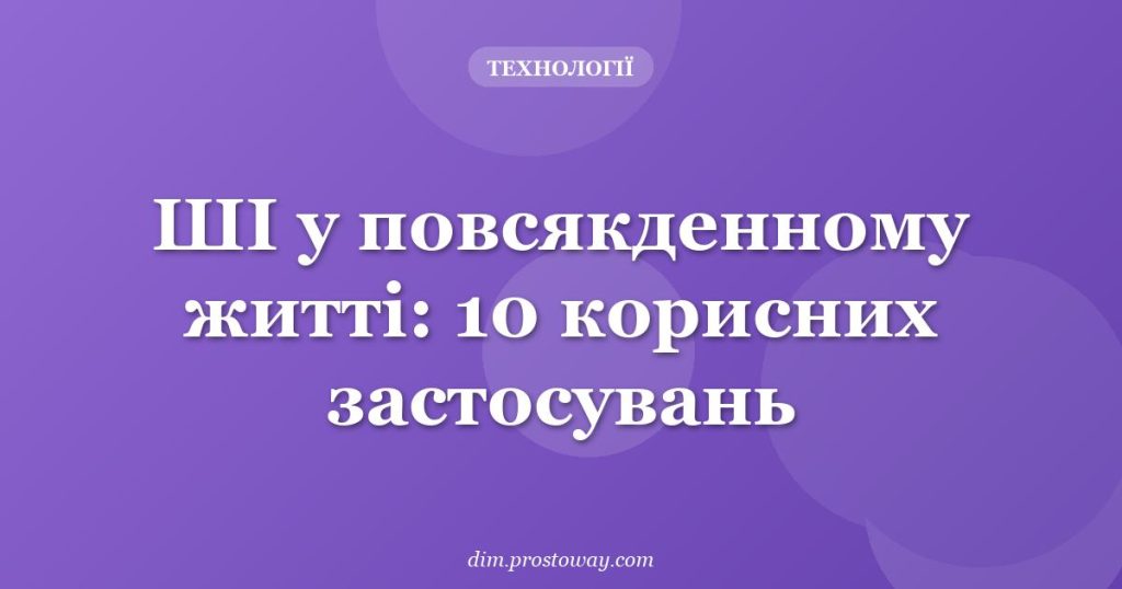 ШІ у повсякденному житті: 10 корисних застосувань