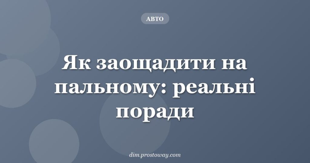Як заощадити на пальному: реальні поради