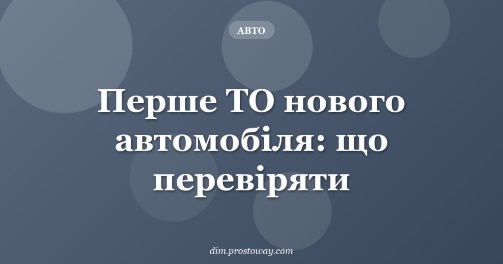 Перше ТО нового автомобіля: що перевіряти